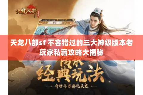天龙八部sf 不容错过的三大神级版本老玩家私藏攻略大揭秘 天龙八部sf 不容错过的三大神级版本老玩家私藏攻略大揭秘