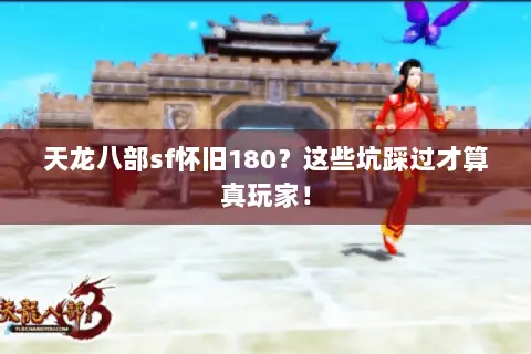 天龙八部sf怀旧180?这些坑踩过才算真玩家! 天龙八部sf怀旧180?这些坑踩过才算真玩家!