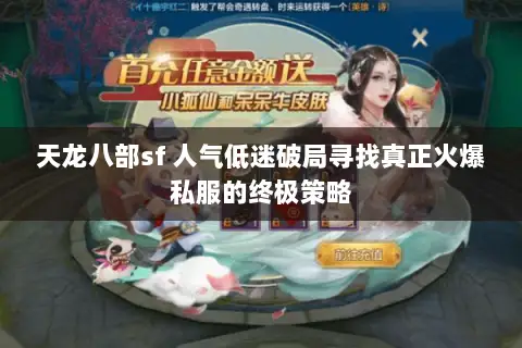 天龙八部sf 人气低迷破局寻找真正火爆私服的终极策略 天龙八部sf 人气低迷破局寻找真正火爆私服的终极策略