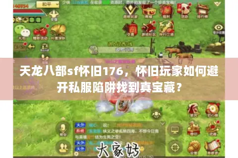 天龙八部sf怀旧176,怀旧玩家如何避开私服陷阱找到真宝藏? 天龙八部sf怀旧176,怀旧玩家如何避开私服陷阱找到真宝藏?
