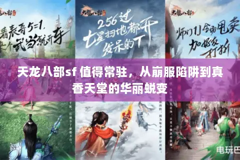 天龙八部sf 值得常驻,从崩服陷阱到真香天堂的华丽蜕变 天龙八部sf 值得常驻,从崩服陷阱到真香天堂的华丽蜕变