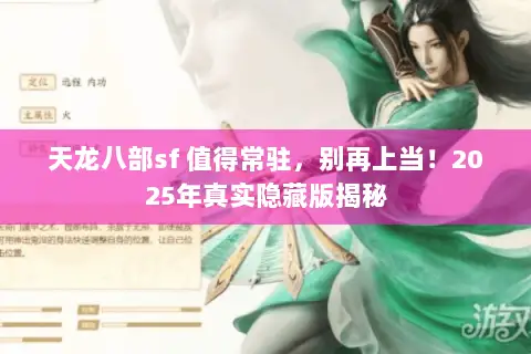 天龙八部sf 值得常驻,别再上当!2025年真实隐藏版揭秘 天龙八部sf 值得常驻,别再上当!2025年真实隐藏版揭秘