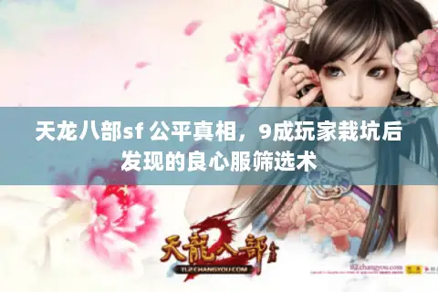 天龙八部sf 公平真相,9成玩家栽坑后发现的良心服筛选术 天龙八部sf 公平真相,9成玩家栽坑后发现的良心服筛选术