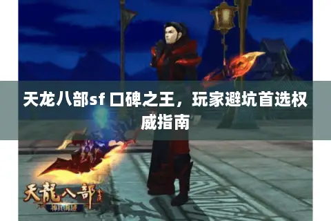 天龙八部sf 口碑之王，玩家避坑首选权威指南