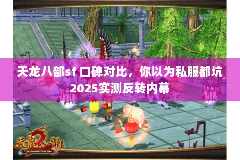 天龙八部sf 口碑对比，你以为私服都坑2025实测反转内幕