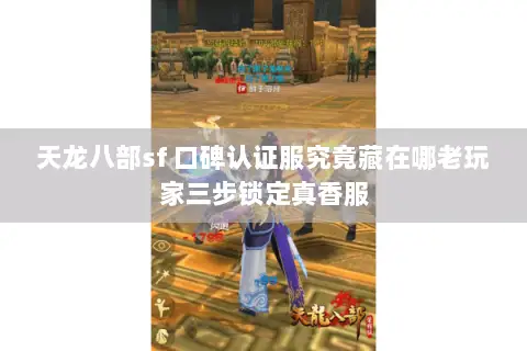 天龙八部sf 口碑认证服究竟藏在哪老玩家三步锁定真香服 天龙八部sf 口碑认证服究竟藏在哪老玩家三步锁定真香服