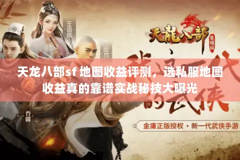 天龙八部sf 地图收益评测,选私服地图收益真的靠谱实战秘技大曝光 天龙八部sf 地图收益评测,选私服地图收益真的靠谱实战秘技大曝光