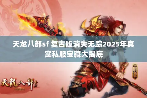 天龙八部sf 复古版消失无踪2025年真实私服宝藏大揭底 天龙八部sf 复古版消失无踪2025年真实私服宝藏大揭底