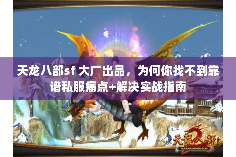 天龙八部sf 大厂出品,为何你找不到靠谱私服痛点+解决实战指南 天龙八部sf 大厂出品,为何你找不到靠谱私服痛点+解决实战指南