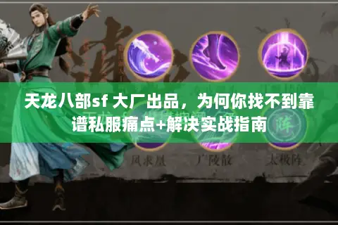 天龙八部sf 大厂出品,为何你找不到靠谱私服痛点+解决实战指南 天龙八部sf 大厂出品,为何你找不到靠谱私服痛点+解决实战指南