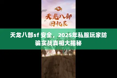 天龙八部sf 安全,2025年私服玩家防骗实战真相大揭秘 天龙八部sf 安全,2025年私服玩家防骗实战真相大揭秘