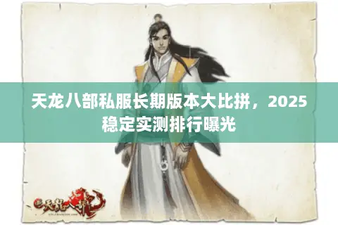 天龙八部私服长期版本大比拼,2025稳定实测排行曝光 天龙八部私服长期版本大比拼,2025稳定实测排行曝光