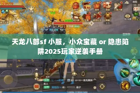 天龙八部sf 小服,小众宝藏 or 隐患陷阱2025玩家逆袭手册 天龙八部sf 小服,小众宝藏 or 隐患陷阱2025玩家逆袭手册