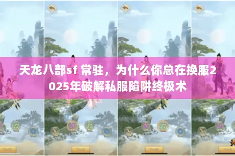 天龙八部sf 常驻，为什么你总在换服2025年破解私服陷阱终极术