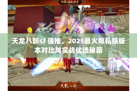 天龙八部sf 强推,2025最火爆私服版本对比与实战优选秘籍 天龙八部sf 强推,2025最火爆私服版本对比与实战优选秘籍