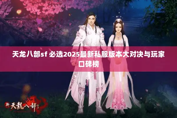 天龙八部sf 必选2025最新私服版本大对决与玩家口碑榜 天龙八部sf 必选2025最新私服版本大对决与玩家口碑榜