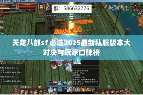 天龙八部sf 必选2025最新私服版本大对决与玩家口碑榜 天龙八部sf 必选2025最新私服版本大对决与玩家口碑榜