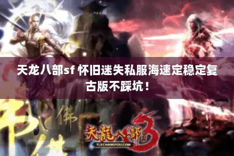 天龙八部sf 怀旧迷失私服海速定稳定复古版不踩坑! 天龙八部sf 怀旧迷失私服海速定稳定复古版不踩坑!