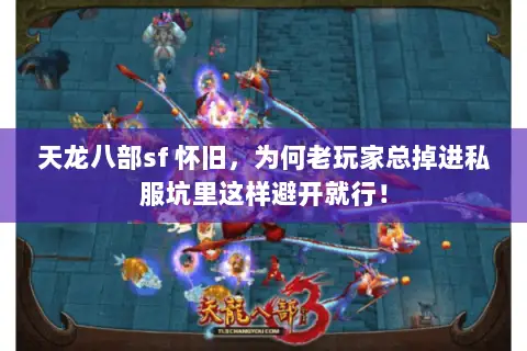 天龙八部sf 怀旧，为何老玩家总掉进私服坑里这样避开就行！