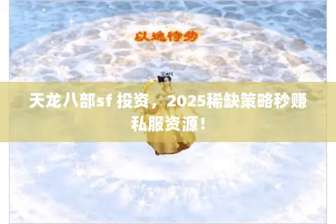 天龙八部sf 投资,2025稀缺策略秒赚私服资源! 天龙八部sf 投资,2025稀缺策略秒赚私服资源!