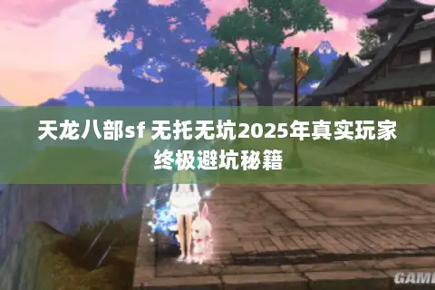 天龙八部sf 无托无坑2025年真实玩家终极避坑秘籍