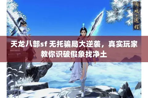 天龙八部sf 无托骗局大逆袭,真实玩家教你识破假象找净土 天龙八部sf 无托骗局大逆袭,真实玩家教你识破假象找净土