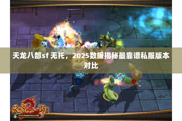 天龙八部sf 无托,2025数据揭秘最靠谱私服版本对比 天龙八部sf 无托,2025数据揭秘最靠谱私服版本对比