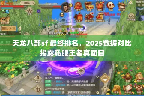 天龙八部sf 最终排名,2025数据对比揭露私服王者真面目 天龙八部sf 最终排名,2025数据对比揭露私服王者真面目