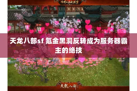 天龙八部sf 氪金黑洞反转成为服务器霸主的绝技 天龙八部sf 氪金黑洞反转成为服务器霸主的绝技