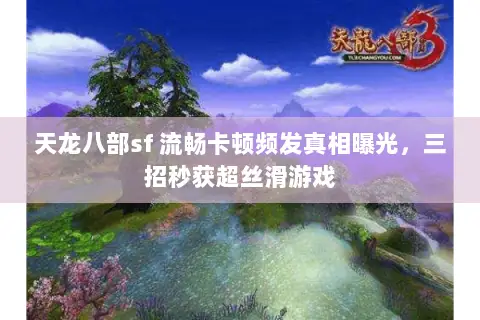 天龙八部sf 流畅卡顿频发真相曝光，三招秒获超丝滑游戏