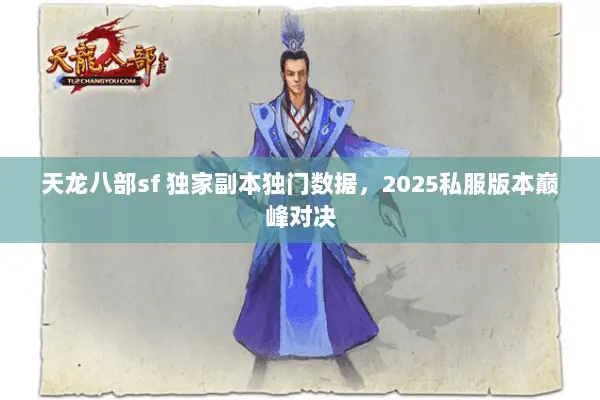 天龙八部sf 独家副本独门数据,2025私服版本巅峰对决 天龙八部sf 独家副本独门数据,2025私服版本巅峰对决