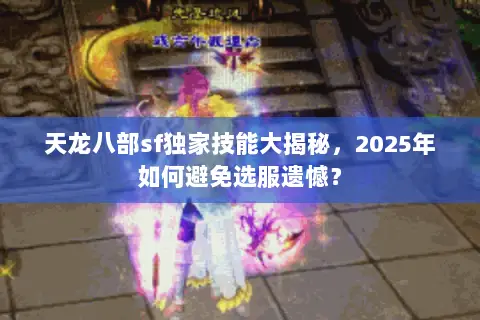 天龙八部sf独家技能大揭秘，2025年如何避免选服遗憾？