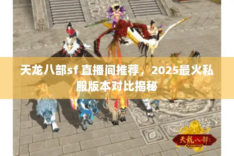 天龙八部sf 直播间推荐,2025最火私服版本对比揭秘 天龙八部sf 直播间推荐,2025最火私服版本对比揭秘