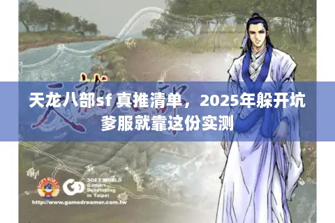天龙八部sf 真推清单,2025年躲开坑爹服就靠这份实测 天龙八部sf 真推清单,2025年躲开坑爹服就靠这份实测