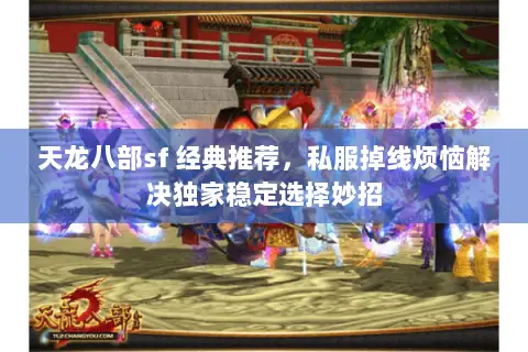 天龙八部sf 经典推荐,私服掉线烦恼解决独家稳定选择妙招 天龙八部sf 经典推荐,私服掉线烦恼解决独家稳定选择妙招