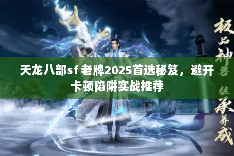 天龙八部sf 老牌2025首选秘笈,避开卡顿陷阱实战推荐 天龙八部sf 老牌2025首选秘笈,避开卡顿陷阱实战推荐