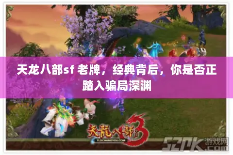 天龙八部sf 老牌,经典背后,你是否正踏入骗局深渊 天龙八部sf 老牌,经典背后,你是否正踏入骗局深渊