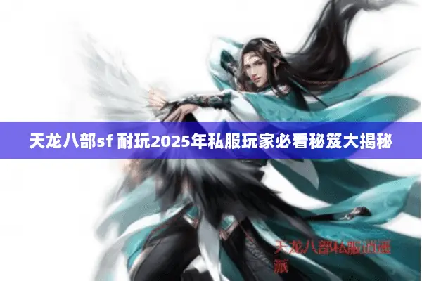 天龙八部sf 耐玩2025年私服玩家必看秘笈大揭秘 天龙八部sf 耐玩2025年私服玩家必看秘笈大揭秘
