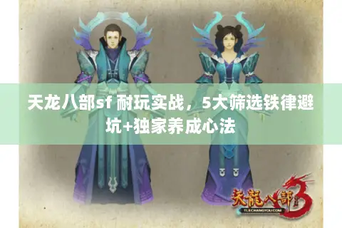 天龙八部sf 耐玩实战，5大筛选铁律避坑+独家养成心法