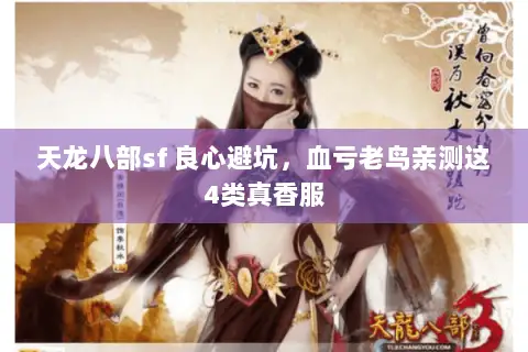 天龙八部sf 良心避坑,血亏老鸟亲测这4类真香服 天龙八部sf 良心避坑,血亏老鸟亲测这4类真香服