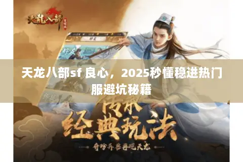天龙八部sf 良心,2025秒懂稳进热门服避坑秘籍 天龙八部sf 良心,2025秒懂稳进热门服避坑秘籍