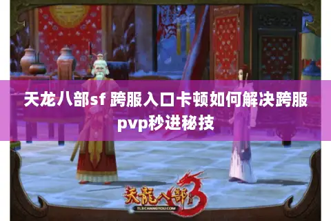 天龙八部sf 跨服入口卡顿如何解决跨服pvp秒进秘技