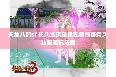 天龙八部sf 长久资深玩家独家揭秘持久私服避坑法则 天龙八部sf 长久资深玩家独家揭秘持久私服避坑法则