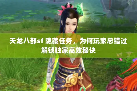 天龙八部sf 隐藏任务,为何玩家总错过解锁独家高效秘诀 天龙八部sf 隐藏任务,为何玩家总错过解锁独家高效秘诀
