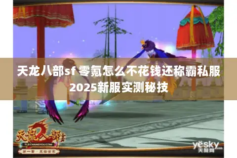 天龙八部sf 零氪怎么不花钱还称霸私服2025新服实测秘技 天龙八部sf 零氪怎么不花钱还称霸私服2025新服实测秘技