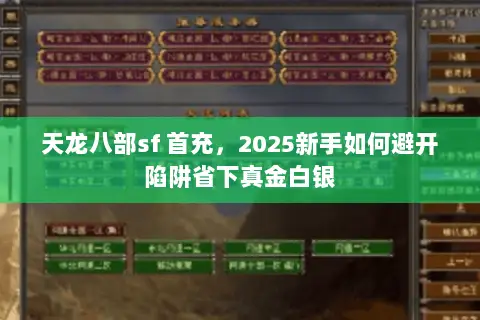 天龙八部sf 首充,2025新手如何避开陷阱省下真金白银 天龙八部sf 首充,2025新手如何避开陷阱省下真金白银