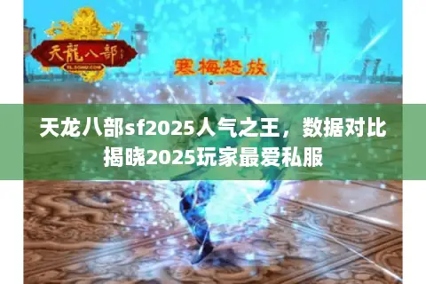 天龙八部sf2025人气之王,数据对比揭晓2025玩家最爱私服 天龙八部sf2025人气之王,数据对比揭晓2025玩家最爱私服