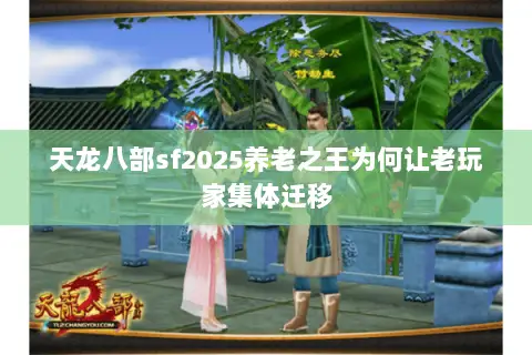 天龙八部sf2025养老之王为何让老玩家集体迁移