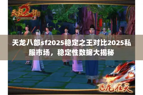 天龙八部sf2025稳定之王对比2025私服市场,稳定性数据大揭秘 天龙八部sf2025稳定之王对比2025私服市场,稳定性数据大揭秘