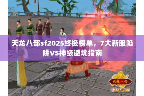 天龙八部sf2025终极榜单,7大新服陷阱VS神级避坑指南 天龙八部sf2025终极榜单,7大新服陷阱VS神级避坑指南